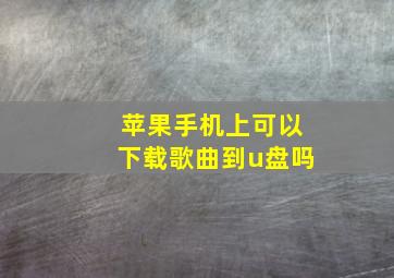 苹果手机上可以下载歌曲到u盘吗