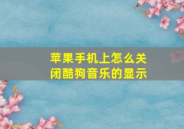 苹果手机上怎么关闭酷狗音乐的显示