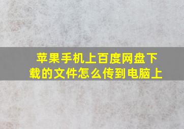 苹果手机上百度网盘下载的文件怎么传到电脑上