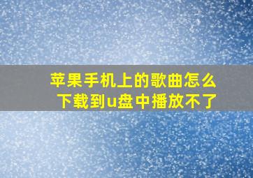 苹果手机上的歌曲怎么下载到u盘中播放不了