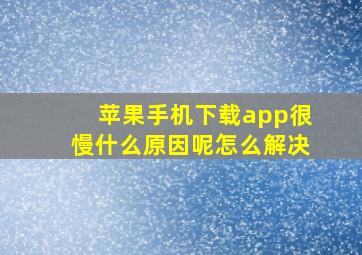 苹果手机下载app很慢什么原因呢怎么解决