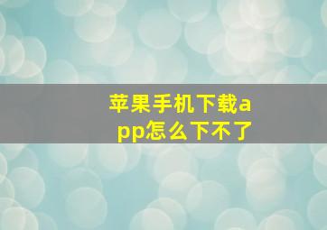 苹果手机下载app怎么下不了