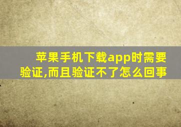 苹果手机下载app时需要验证,而且验证不了怎么回事