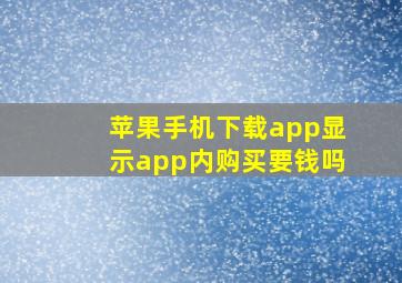 苹果手机下载app显示app内购买要钱吗