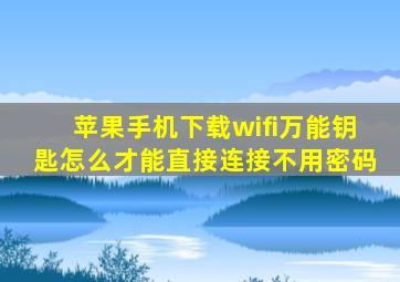 苹果手机下载wifi万能钥匙怎么才能直接连接不用密码