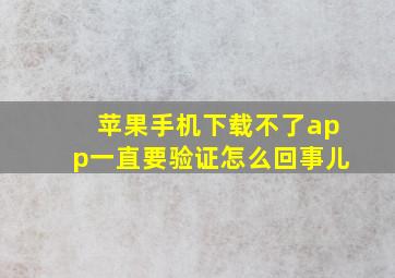 苹果手机下载不了app一直要验证怎么回事儿