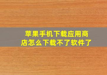 苹果手机下载应用商店怎么下载不了软件了