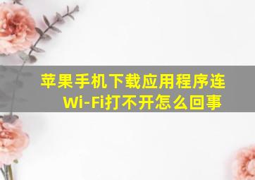 苹果手机下载应用程序连Wi-Fi打不开怎么回事