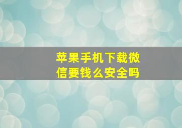 苹果手机下载微信要钱么安全吗