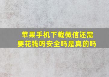 苹果手机下载微信还需要花钱吗安全吗是真的吗