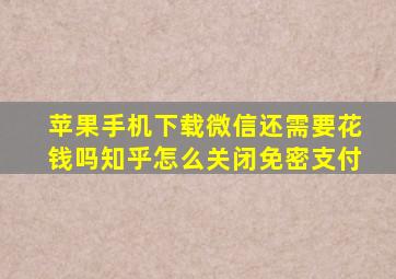 苹果手机下载微信还需要花钱吗知乎怎么关闭免密支付