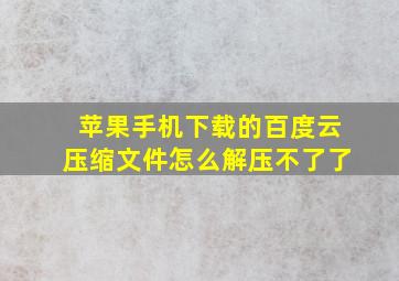 苹果手机下载的百度云压缩文件怎么解压不了了