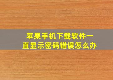 苹果手机下载软件一直显示密码错误怎么办