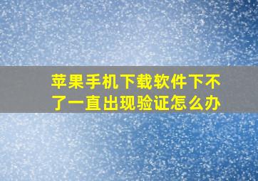 苹果手机下载软件下不了一直出现验证怎么办