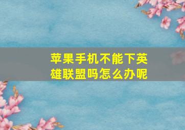 苹果手机不能下英雄联盟吗怎么办呢