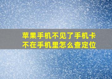 苹果手机不见了手机卡不在手机里怎么查定位