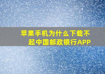 苹果手机为什么下载不起中国邮政银行APP