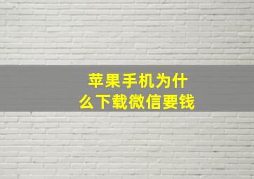 苹果手机为什么下载微信要钱