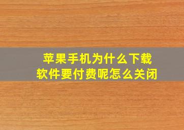 苹果手机为什么下载软件要付费呢怎么关闭