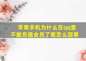 苹果手机为什么在qq里不能充值会员了呢怎么回事