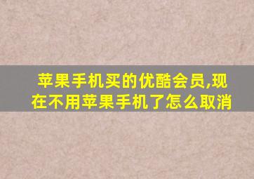 苹果手机买的优酷会员,现在不用苹果手机了怎么取消