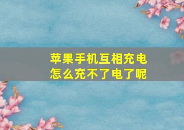 苹果手机互相充电怎么充不了电了呢