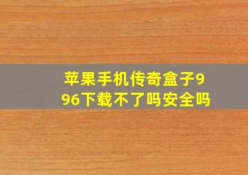 苹果手机传奇盒子996下载不了吗安全吗