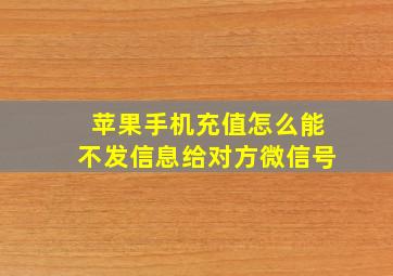 苹果手机充值怎么能不发信息给对方微信号