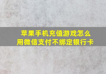 苹果手机充值游戏怎么用微信支付不绑定银行卡