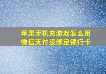 苹果手机充游戏怎么用微信支付没绑定银行卡