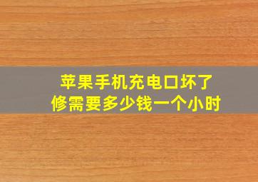 苹果手机充电口坏了修需要多少钱一个小时