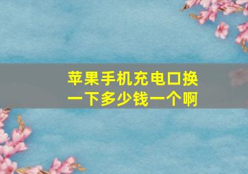 苹果手机充电口换一下多少钱一个啊