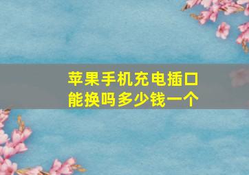 苹果手机充电插口能换吗多少钱一个