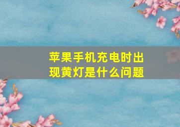 苹果手机充电时出现黄灯是什么问题