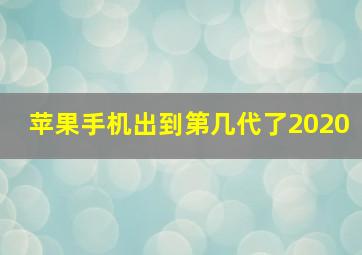 苹果手机出到第几代了2020