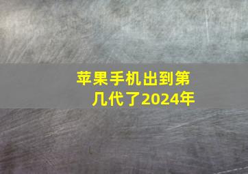 苹果手机出到第几代了2024年