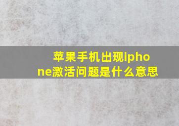 苹果手机出现iphone激活问题是什么意思