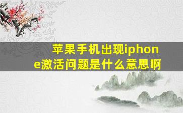 苹果手机出现iphone激活问题是什么意思啊