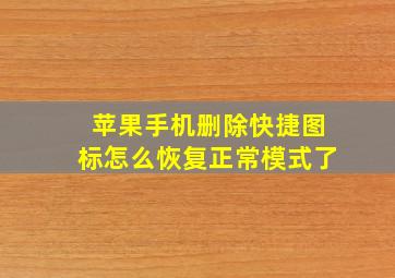 苹果手机删除快捷图标怎么恢复正常模式了