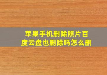 苹果手机删除照片百度云盘也删除吗怎么删