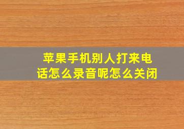 苹果手机别人打来电话怎么录音呢怎么关闭