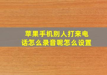 苹果手机别人打来电话怎么录音呢怎么设置