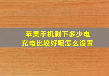 苹果手机剩下多少电充电比较好呢怎么设置