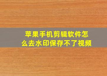 苹果手机剪辑软件怎么去水印保存不了视频