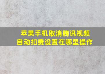 苹果手机取消腾讯视频自动扣费设置在哪里操作