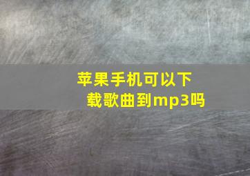 苹果手机可以下载歌曲到mp3吗