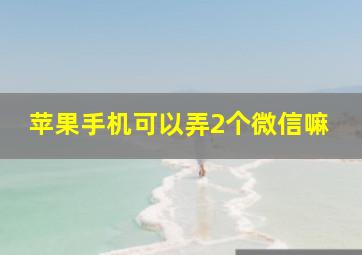 苹果手机可以弄2个微信嘛