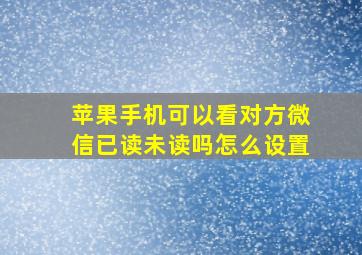 苹果手机可以看对方微信已读未读吗怎么设置