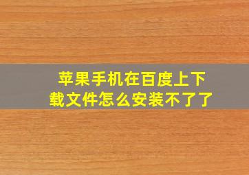 苹果手机在百度上下载文件怎么安装不了了