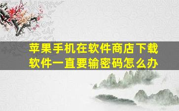 苹果手机在软件商店下载软件一直要输密码怎么办